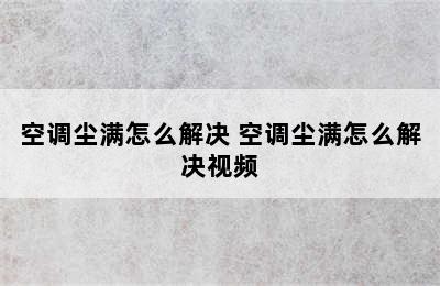 空调尘满怎么解决 空调尘满怎么解决视频